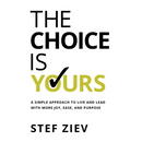 The Choice Is Yours: A Simple Approach to Live and Lead With More Joy, Ease, and Purpose