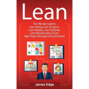 Lean: The Ultimate Guide to Lean Startup, Lean Six Sigma, Lean Analytics, Lean Enterprise, Lean Manufacturing, Scrum, Agile Project Management and Kan