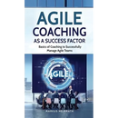 Agile Coaching as a Success Factor: Basics of coaching to successfully manage Agile teams