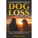 A Compassionate Guide to Dog Loss: How to Navigate Grief, Honor Your Dog's Memory, and Find Your Path to Peace