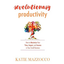Revolutionary Productivity: How to Maximize Your Time, Impact, and Income in Your Small Business