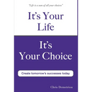 It's Your Life It's Your Choice - Create Tomorrow's Successes Today