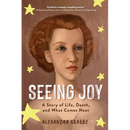 Seeing Joy: A Story of Life, Death, and What Comes Next