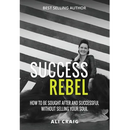 Success Rebel: How To Be Sought After and Successful Without Selling Your Soul