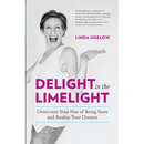 Delight In The Limelight: Overcome Your Fear of Being Seen and Realize Your Dreams