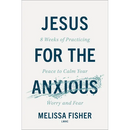 Jesus for the Anxious: 8 Weeks of Practicing Peace to Calm Your Worry and Fear