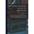 Modern Cookery in All Its Branches: Reduced to a System of Easy Practice, for the Use of Private Families: In a Series of Receipts, Which Have Been St