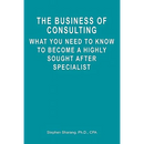 The Business of Consulting: What You Need to Know to Become a Highly Sought After Specialist