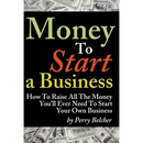 Money to Start a Business: How To Raise All The Money You'll Ever Need To Start Your Own Business