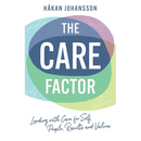 The Care Factor: Leading with care for self, people, results and values