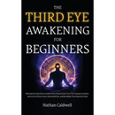 The Third Eye Awakening for Beginners: The Step-by-Step Path to Awaken Your Pineal Gland, Trust Your Deepest Intuition, and Let Go of Fear, Stress, Em