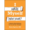I Hate Myself. Now What?: A Step-By-Step Workbook for You and Your Therapist