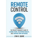 Remote Control: The Project Manager's Guide to Leading Teams, Delivering Results, and Thriving from Anywhere