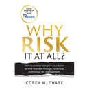 Why Risk it at all?: How to protect and grow your home service business through conscious, continuous risk management.