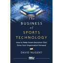 The Business of Sports Technology: How to Make Smart Decisions That Drive Your Organization Forward