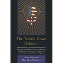 The Trickle-Down Delusion: How Republican Upward Redistribution of Economic and Political Power Undermines Our Economy, Democracy, Institutions and He