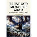 Trust God No Matter What! The Biblical Way To Handle Trials Proverbs 3: 5-6