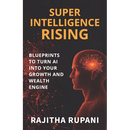 Super Intelligence Rising: Blueprints To Turn AI Into Your Growth And Wealth Engine