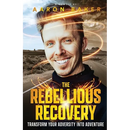 The Rebellious Recovery: Transform Your Adversity Into Adventure