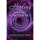 Healing With HypnoKinesthetics: Extraordinary Mind Body Techniques for Transformation!
