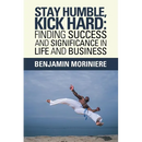 Stay Humble, Kick Hard: Finding Success and Significance in Life and Business
