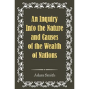 An Inquiry Into the Nature and Causes of the Wealth of Nations