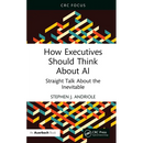 How Executives Should Think About AI: Straight Talk About the Inevitable