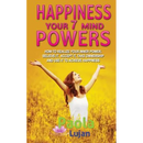 Happiness Your 7 Mind Powers: How to realize your inner power, believe it, accept it, take ownership and use it to achieve happiness.