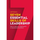 7 Essential Skills of Leardership: How to Lead you Organization to Operational Excellence