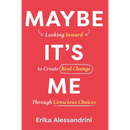 Maybe It's Me: Looking Inward to Create Real Change Through Conscious Choices