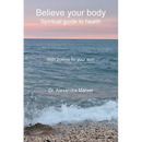 Believe your body: Spiritual guide to health With poems for your soul