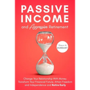Passive Income and Aggressive Retirement: Change Your Relationship With Money. Transform Your Financial Future. Attain Freedom and Independence and Re