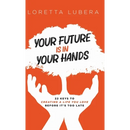 Your Future Is in Your Hands: 22 Keys to Creating a Life You Love Before It's Too Late