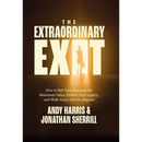 The Extraordinary Exit: How to Sell Your Business for Maximum Value, Protect Your Legacy, and Walk Away with No Regrets