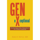 Gen-eXceptional: How the Unique Traits of Generation X Can Transform Leadership