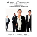 Guerrilla Teambuilding: A Project Management Guide for Creating and Managing Effective Workgroups