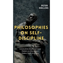 Philosophies on Self-Discipline: Lessons from History's Greatest Thinkers on How to Start, Endure, Finish, & Achieve