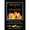 Broken and Chained: My First Thirty Days in the Hell Called Detox