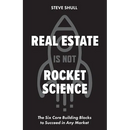 Real Estate Is Not Rocket Science: The Six Core Building Blocks to Succeed in Any Market