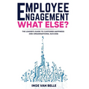 Employee Engagement. What Else?: The Leader's Guide to Customer Happiness and Organisational Success