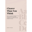 Clearer Than You Think: How to Use Mental Models to Cut Through Noise, Avoid Bad Judgments, and Make Complex Problems Simple