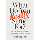 What Do You Really Stand For?: The One Question That Will Transform Your Work and Life