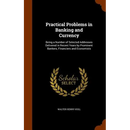 Practical Problems in Banking and Currency: Being a Number of Selected Addresses Delivered in Recent Years by Prominent Bankers, Financiers and Econom