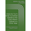 How to Turn One Hundred Dollars into One Million Dollars in One Year: A Guide to Exponential Wealth Creation
