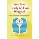Are You Ready to Lose Weight?: Having The Right Mindset For Your Weight Loss Goals
