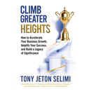 Climb Greater Heights: How to Accelerate Your Business Growth, Amplify Your Success, and Build a Legacy of Significance