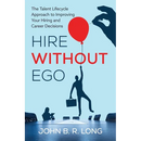 Hire Without Ego: The Talent Lifecycle Approach to Improving Your Hiring and Career Decisions