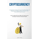 Cryptocurrency: A Comprehensive Manual On Constructing Mining Rigs And Engaging In The Mining Of Bitcoin, Ethereum, And Various Other Cryptocurrencies