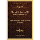 The Virile Powers Of Superb Manhood: How Developed, How Lost, How Regained