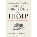 Marijuana Hater's Guide to Making a Billion Dollars from Hemp: The Next Disruptive Industry